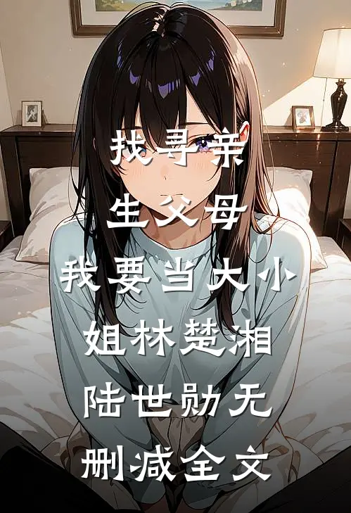 找寻亲生父母，我要当大小姐林楚湘陆世勋无删减全文