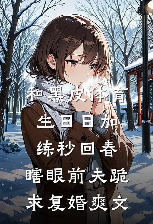 和黑皮体育生日日加练秒回春，瞎眼前夫跪求复婚爽文
