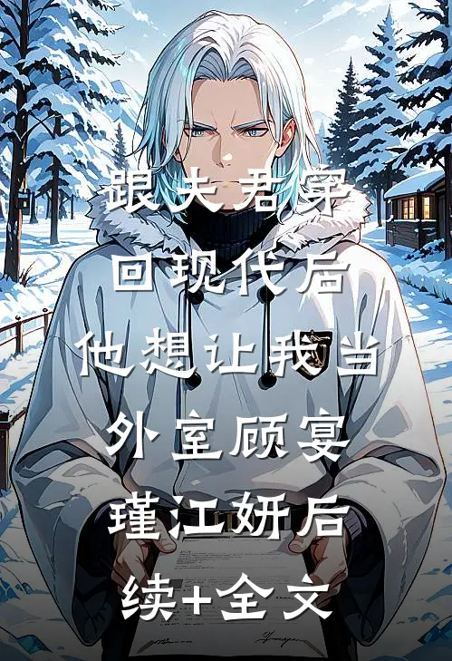跟夫君穿回现代后，他想让我当外室顾宴瑾江妍后续+全文