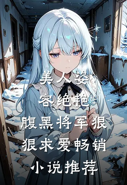 美人姿容绝艳,腹黑将军狠狠求爱畅销推荐完结