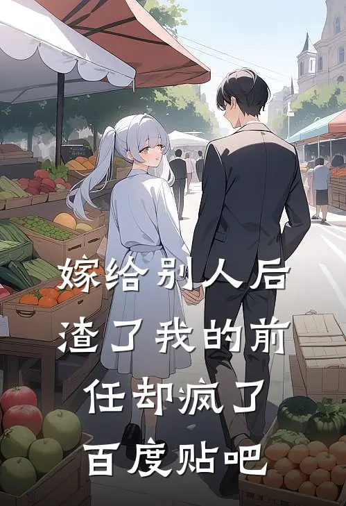 嫁给别人后，渣了我的前任却疯了百度贴吧