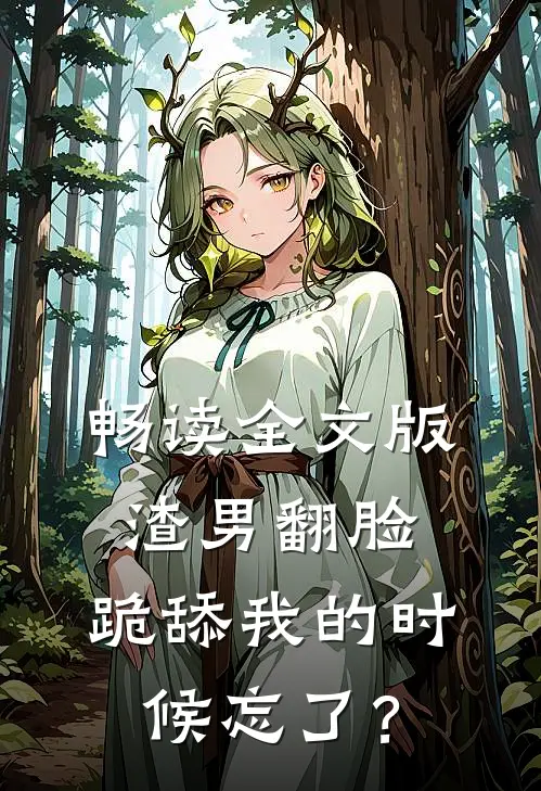 畅读全文版渣男翻脸，跪舔我的时候忘了？