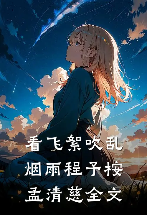 看飞絮吹乱烟雨程予桉孟清慈全文