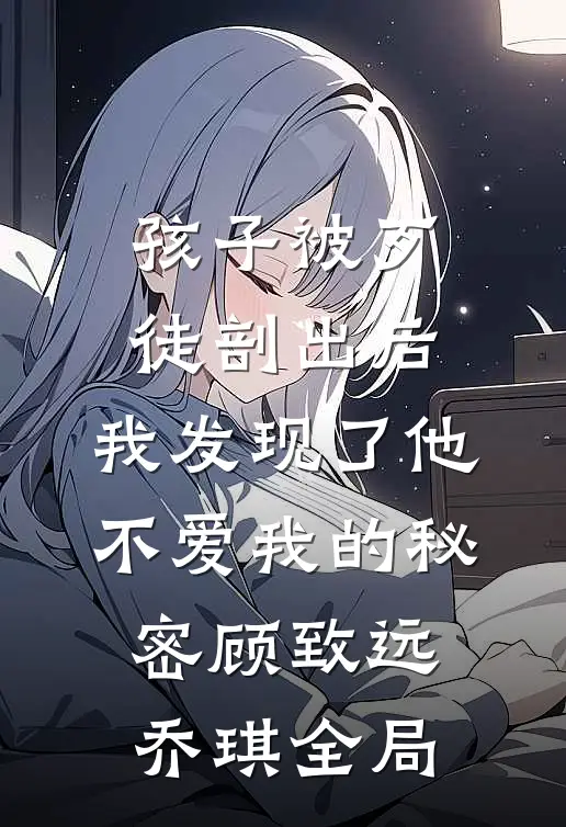 孩子被歹徒剖出后，我发现了他不爱我的秘密顾致远乔琪全局