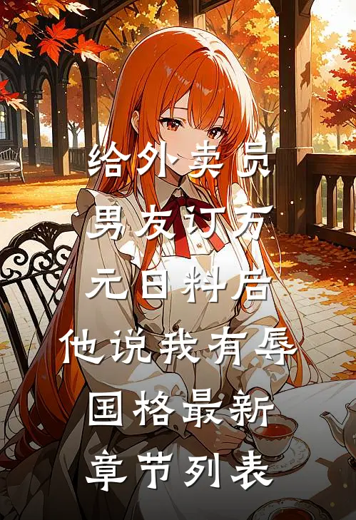 给外卖员男友订万元日料后，他说我有辱国格最新章节列表