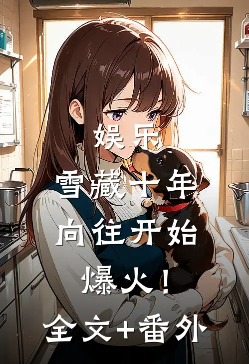 娱乐：雪藏十年，向往开始爆火！全文+番外