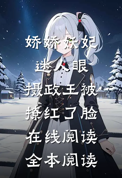 娇娇妖妃迷人眼，摄政王被撩红了脸在线阅读全本阅读