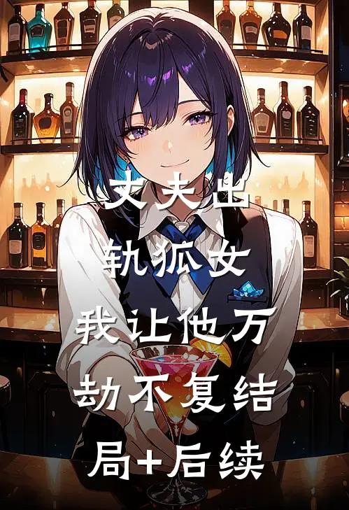 丈夫出轨狐女，我让他万劫不复结局+后续