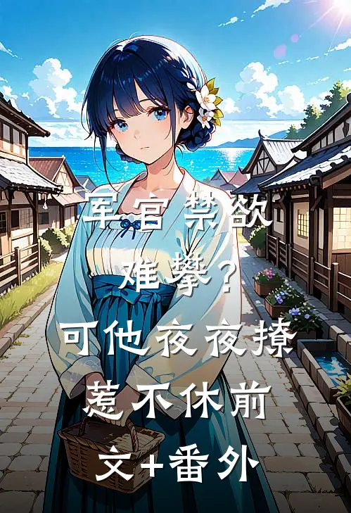 军官禁欲难攀？可他夜夜撩惹不休前文+番外