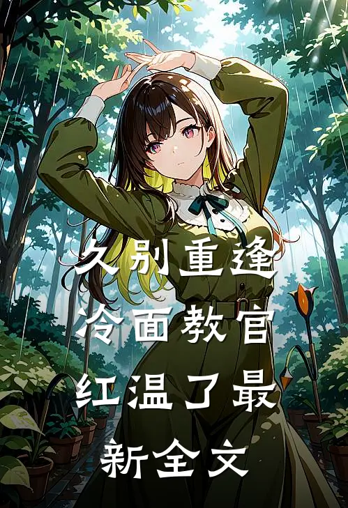 久别重逢：冷面教官红温了最新全文