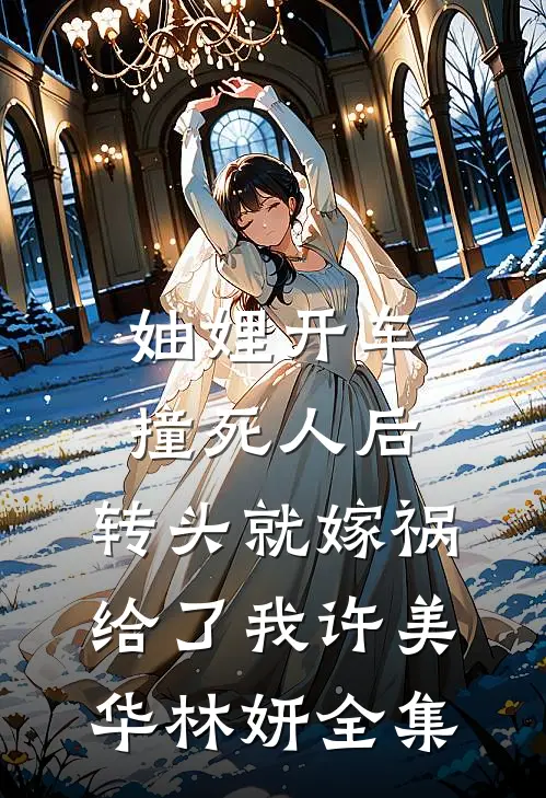 妯娌开车撞死人后，转头就嫁祸给了我许美华林妍全集