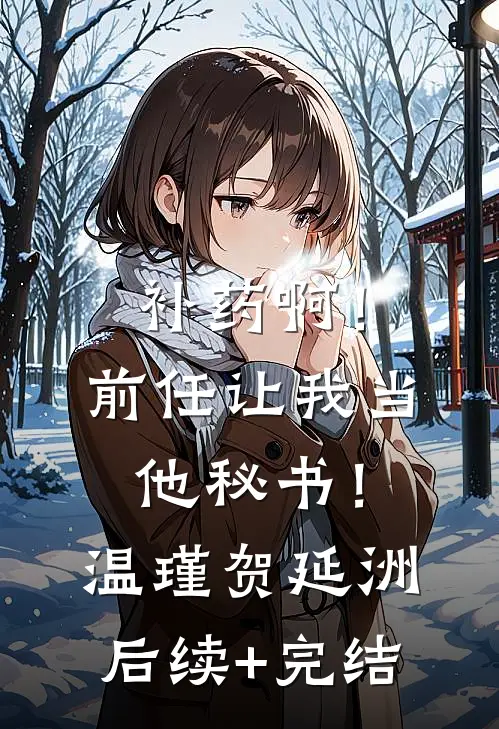 补药啊！前任让我当他秘书！温瑾贺延洲后续+完结
