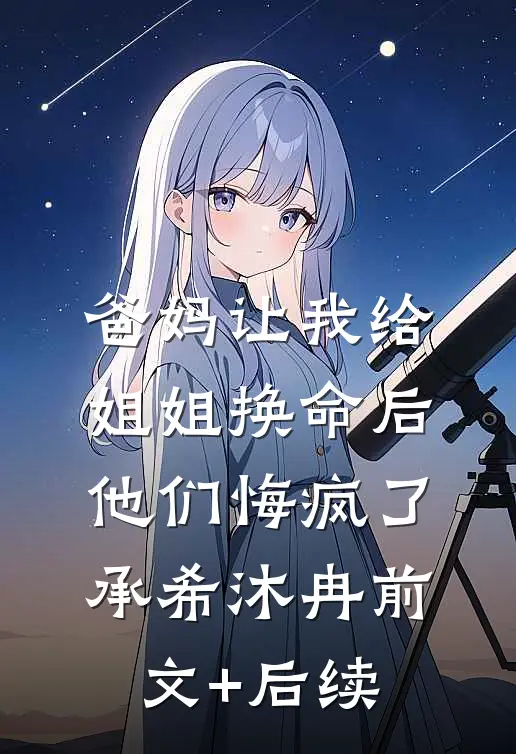 爸妈让我给姐姐换命后，他们悔疯了承希沐冉前文+后续