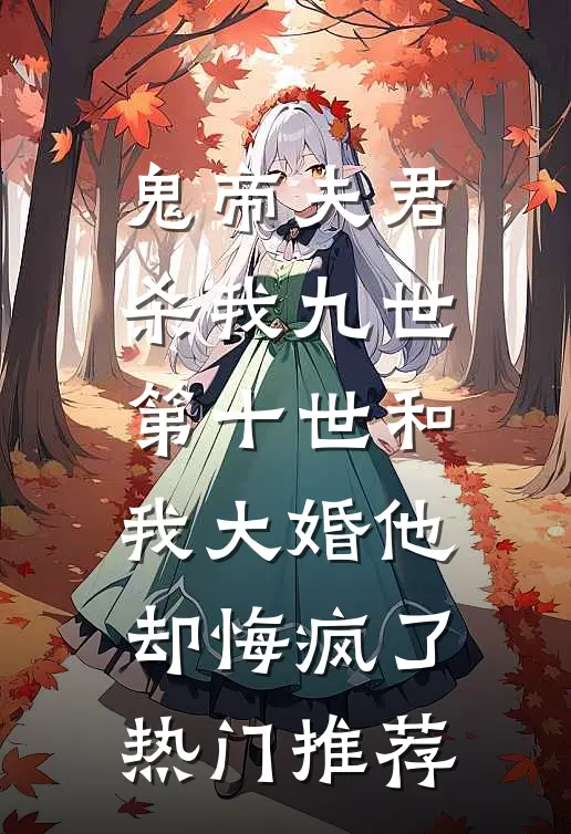 鬼帝夫君杀我九世，第十世和我大婚他却悔疯了热门推荐