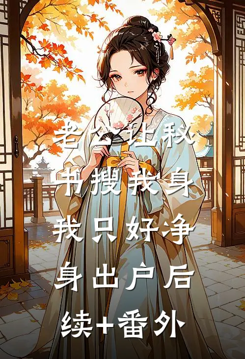 老公让秘书搜我身，我只好净身出户后续+番外