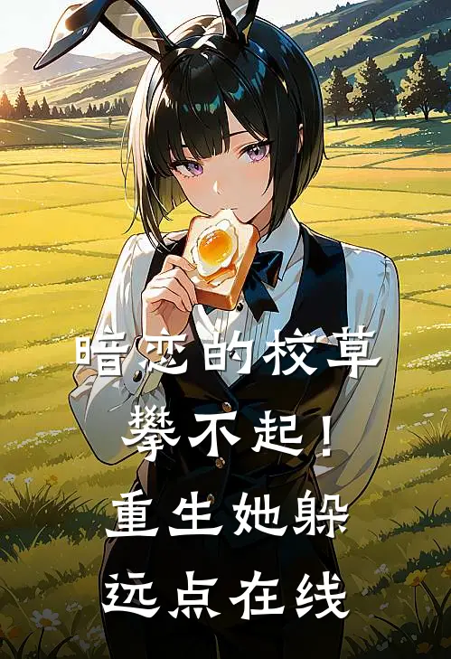暗恋的校草攀不起！重生她躲远点在线