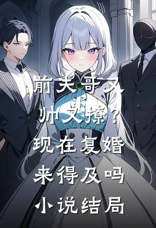 前夫哥又帅又撩？现在复婚来得及吗小说结局
