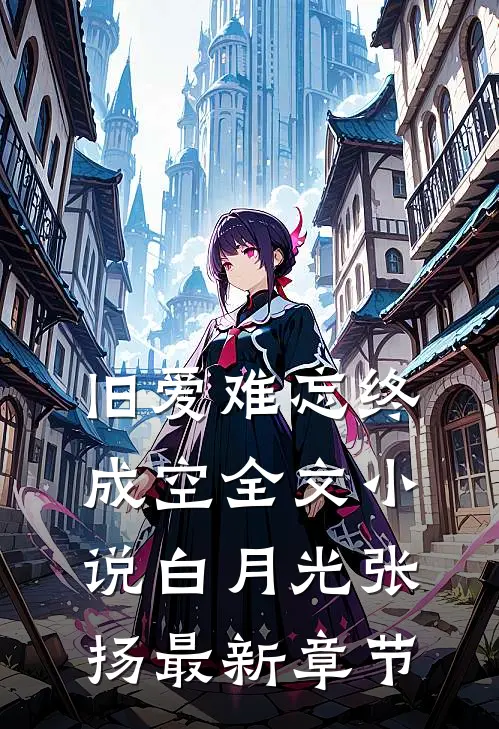 旧爱难忘终成空全文小说白月光张扬最新章节