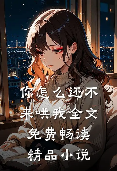 你怎么还不来哄我全文免费畅读精品小说