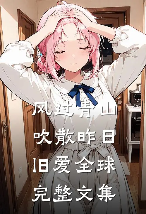 风过青山，吹散昨日旧爱全球完整文集