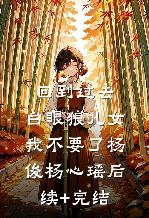 回到过去，白眼狼儿女我不要了杨俊杨心瑶后续+完结