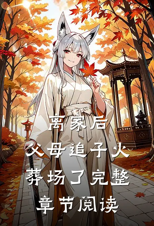 离家后，父母追子火葬场了完整章节阅读