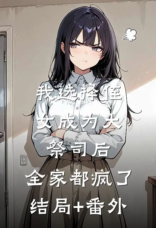 我选择侄女成为大祭司后，全家都疯了结局+番外