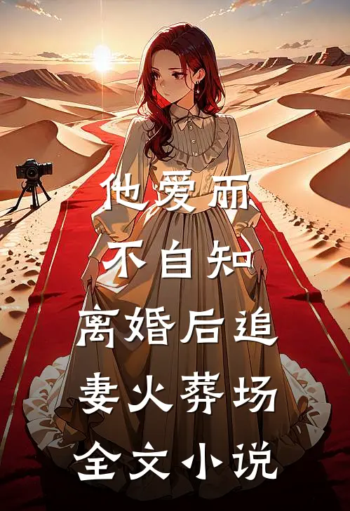 他爱而不自知,离婚后追妻火葬场全文免费阅读