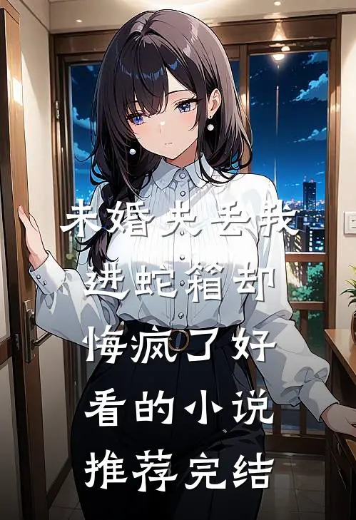 未婚夫丢我进蛇箱却悔疯了好看的小说推荐完结