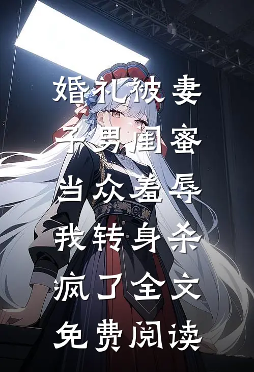 婚礼被妻子男闺蜜当众羞辱，我转身杀疯了全文免费阅读
