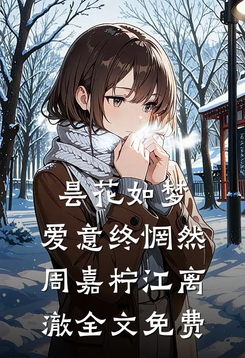 昙花如梦，爱意终惘然周嘉柠江离澈全文免费