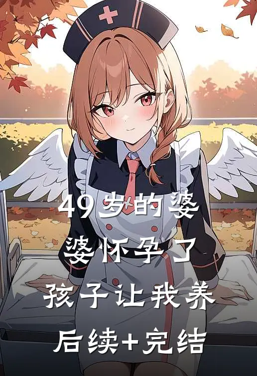 49岁的婆婆怀孕了，孩子让我养后续+完结