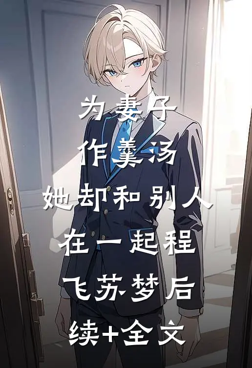 为妻子作羹汤，她却和别人在一起程飞苏梦后续+全文