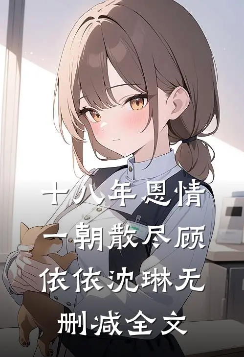 十八年恩情，一朝散尽顾依依沈琳无删减全文