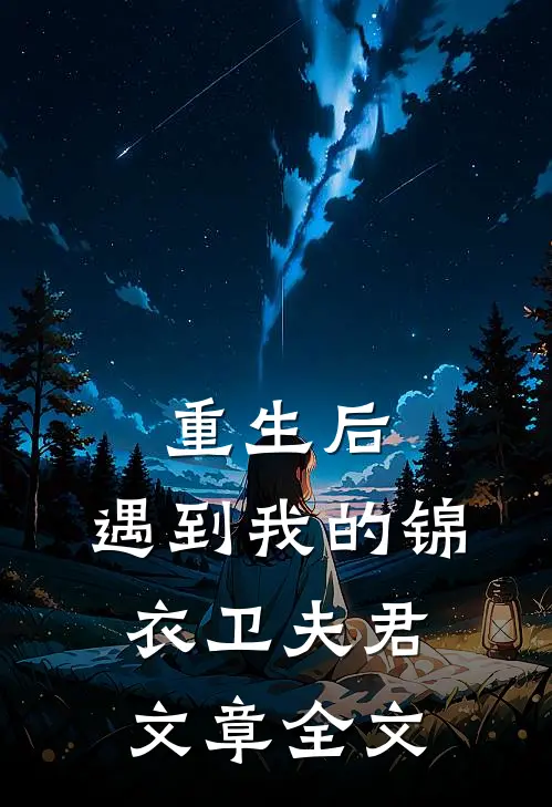 重生后,遇到我的锦衣卫夫君文章全文在线阅读
