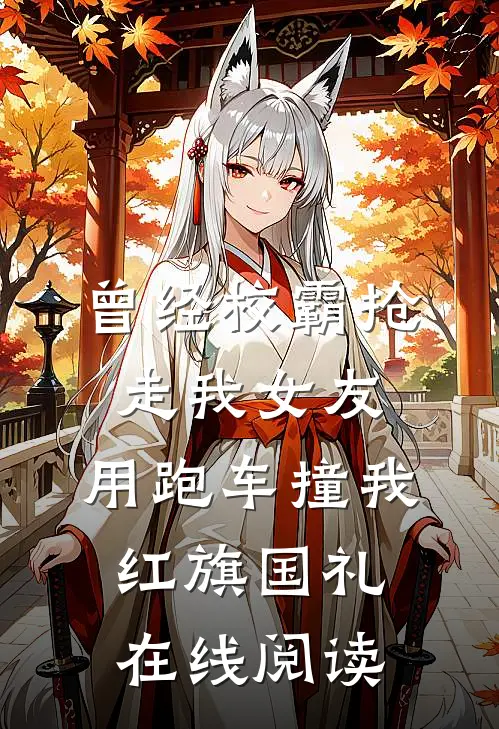 曾经校霸抢走我女友，用跑车撞我红旗国礼在线阅读