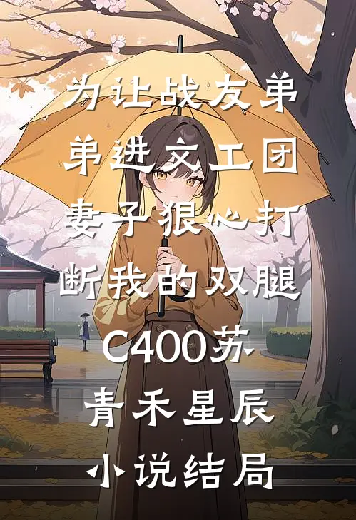 为让战友弟弟进文工团，妻子狠心打断我的双腿C400苏青禾星辰小说结局