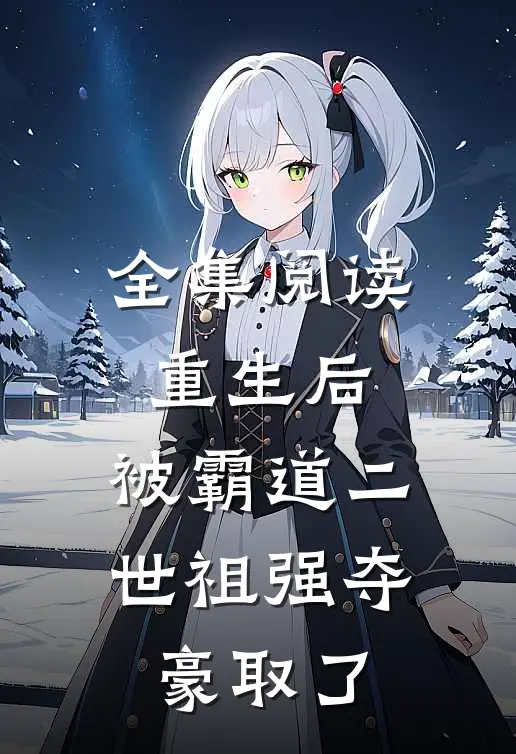 全集阅读重生后，被霸道二世祖强夺豪取了