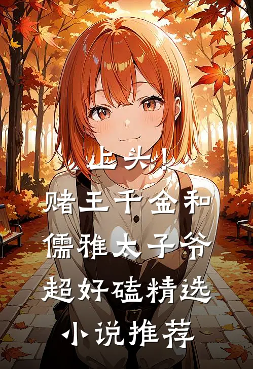 上头！赌王千金和儒雅太子爷超好磕精选小说推荐