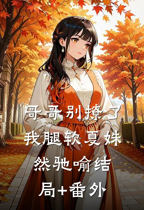 哥哥别撩了，我腿软夏姝然驰喻结局+番外