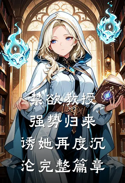 禁欲教授强势归来，诱她再度沉沦完整篇章
