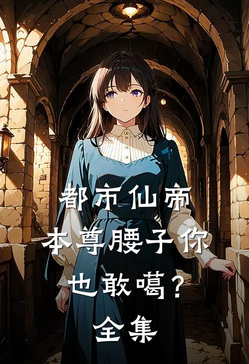 都市仙帝：本尊腰子你也敢噶？全集