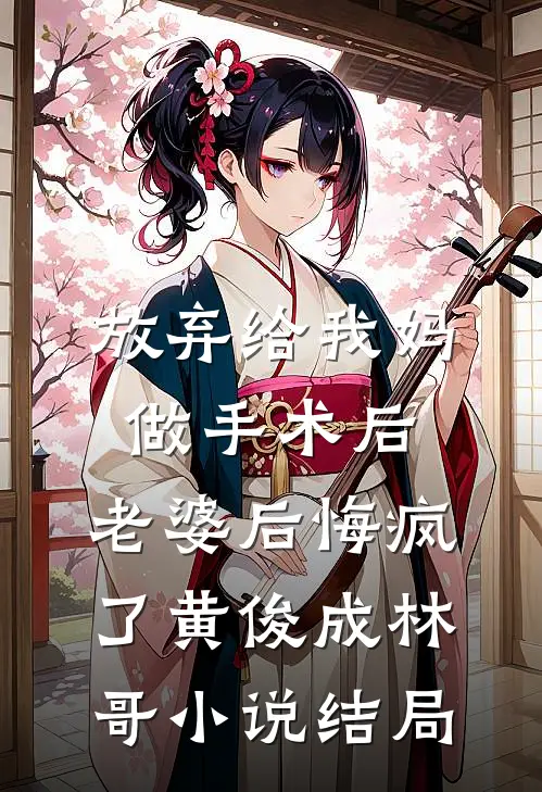 放弃给我妈做手术后，老婆后悔疯了黄俊成林哥小说结局