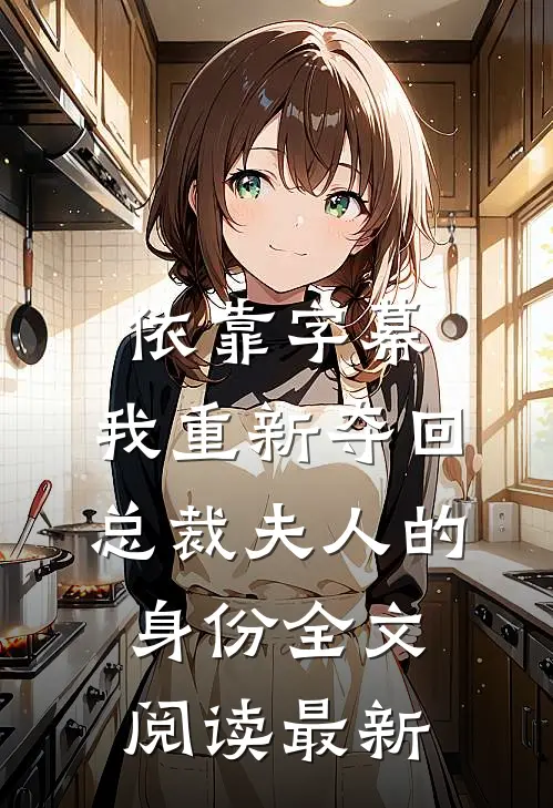 依靠字幕，我重新夺回总裁夫人的身份全文阅读最新