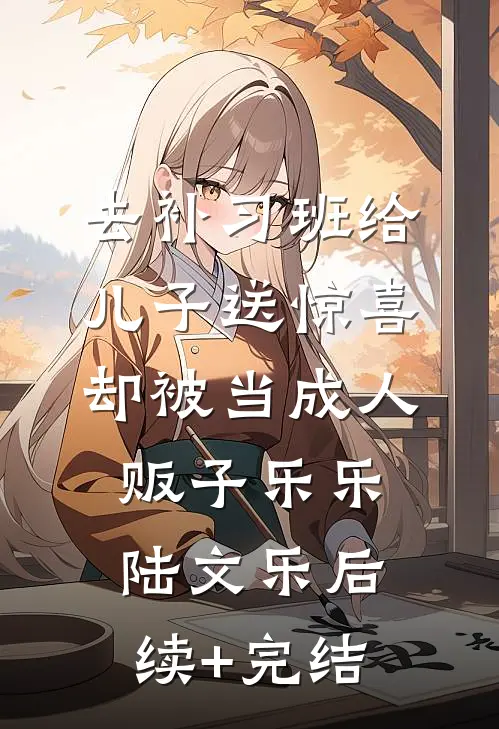 去补习班给儿子送惊喜，却被当成人贩子乐乐陆文乐后续+完结