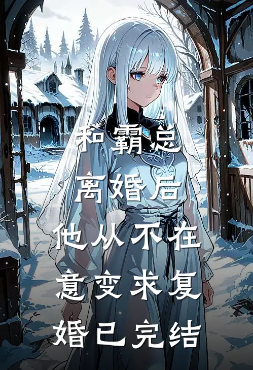 和霸总离婚后，他从不在意变求复婚已完结
