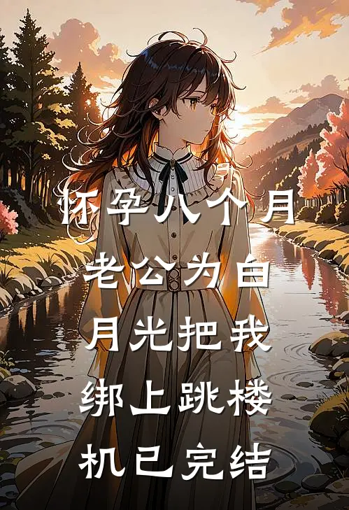 怀孕八个月，老公为白月光把我绑上跳楼机已完结