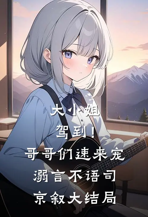 大小姐驾到！哥哥们速来宠溺言不语司京叙大结局