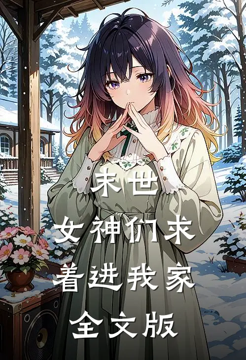 末世女神们求着进我家全文版