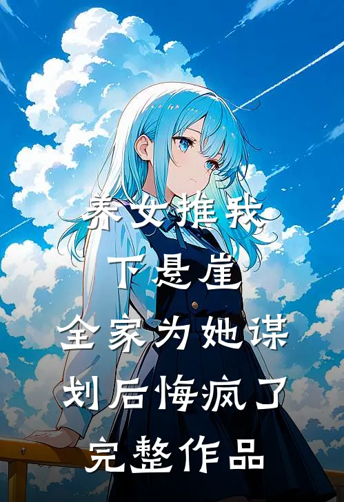 养女推我下悬崖，全家为她谋划后悔疯了完整作品